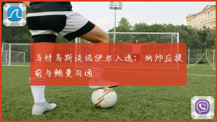 马特乌斯谈诺伊尔入选：纳帅应提前与鲍曼沟通