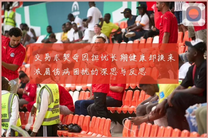 交易东契奇因担忧长期健康却换来浓眉伤病困扰的深思与反思