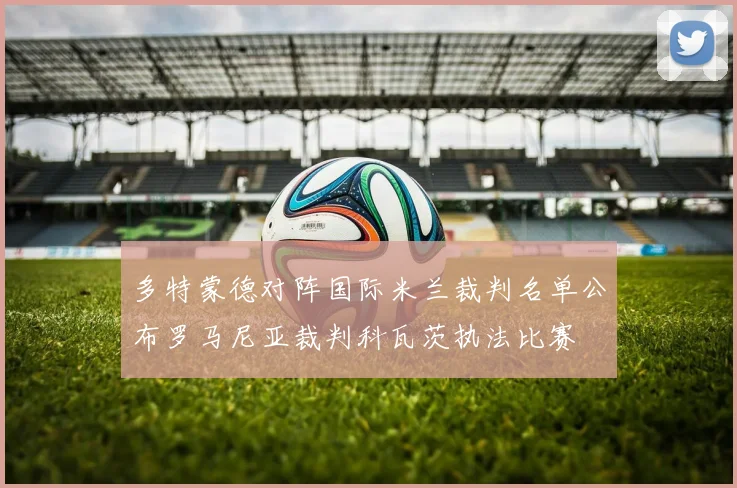 多特蒙德对阵国际米兰裁判名单公布罗马尼亚裁判科瓦茨执法比赛