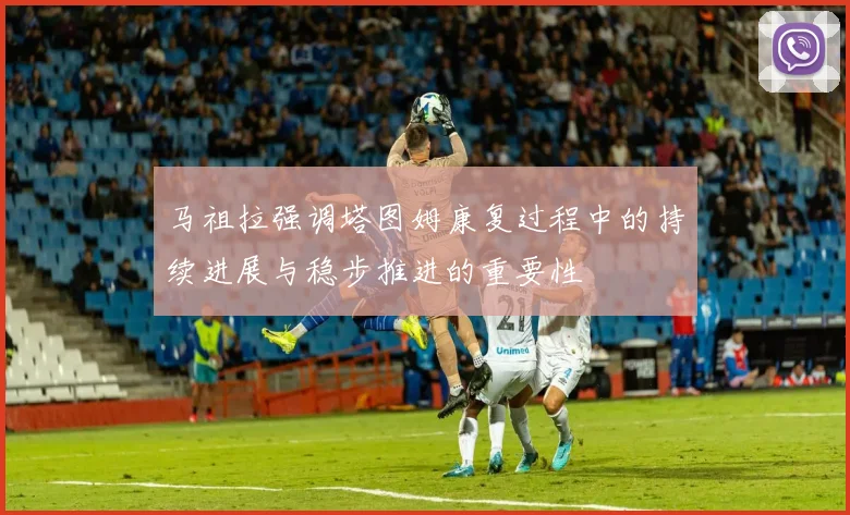 马祖拉强调塔图姆康复过程中的持续进展与稳步推进的重要性