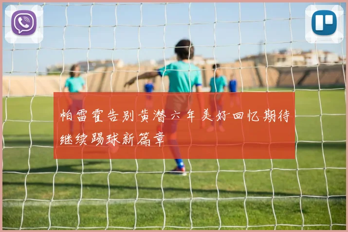 帕雷霍告别黄潜六年美好回忆期待继续踢球新篇章