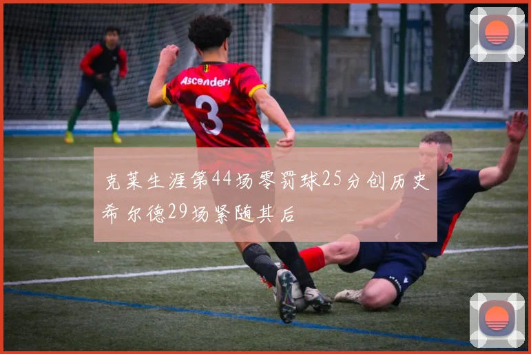 克莱生涯第44场零罚球25分创历史希尔德29场紧随其后