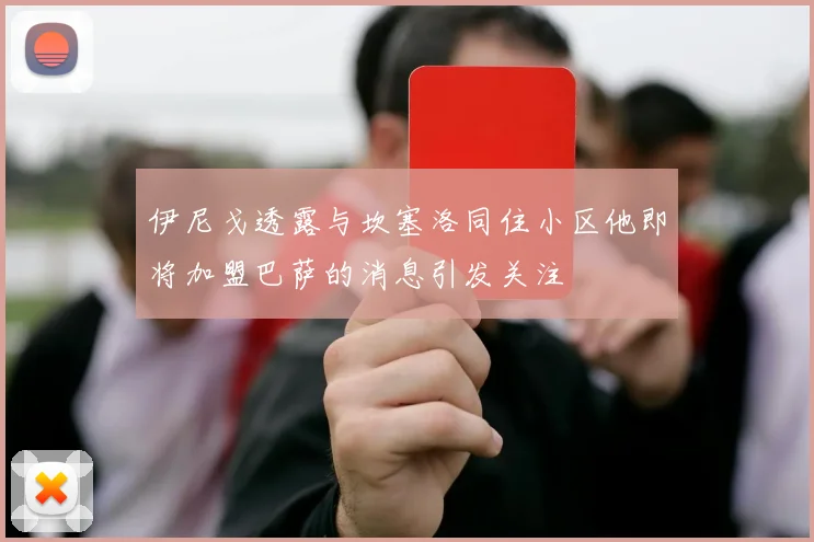 伊尼戈透露与坎塞洛同住小区他即将加盟巴萨的消息引发关注