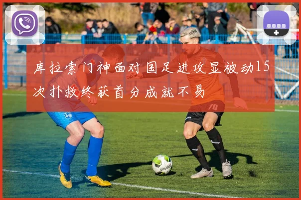 库拉索门神面对国足进攻显被动15次扑救终获首分成就不易