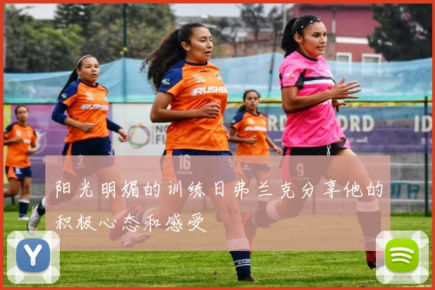 阳光明媚的训练日弗兰克分享他的积极心态和感受