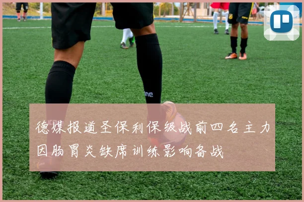 德媒报道圣保利保级战前四名主力因肠胃炎缺席训练影响备战