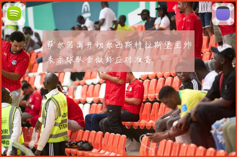 萨尔若离开切尔西斯特拉斯堡主帅表示球队会做好应对准备